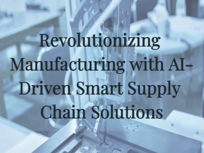 Revolutionizing Manufacturing with AI-Driven Smart Supply Chain Solutions