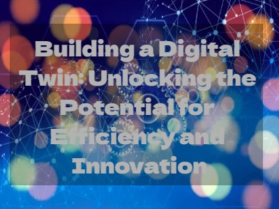 Building a Digital Twin: Unlocking the Potential for Efficiency and Innovation